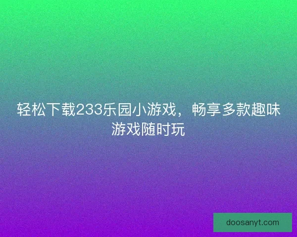 轻松下载233乐园小游戏，畅享多款趣味游戏随时玩