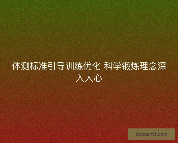 体测标准引导训练优化 科学锻炼理念深入人心
