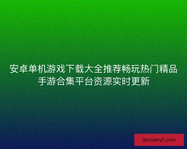 安卓单机游戏下载大全推荐畅玩热门精品手游合集平台资源实时更新