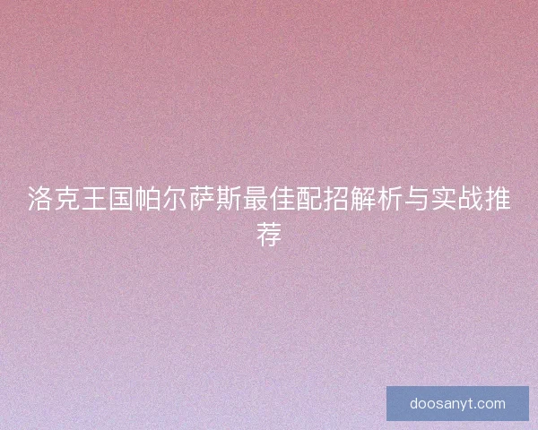 洛克王国帕尔萨斯最佳配招解析与实战推荐