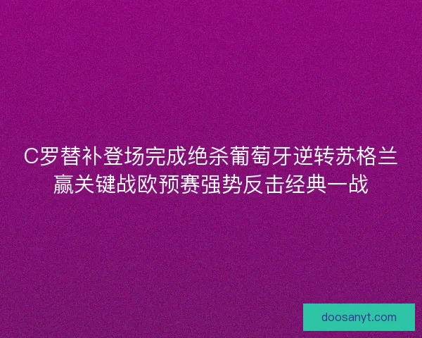 C罗替补登场完成绝杀葡萄牙逆转苏格兰赢关键战欧预赛强势反击经典一战